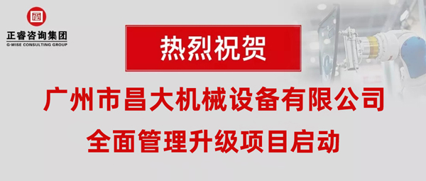 熱烈祝賀廣州市昌大機械設(shè)備有限公司攜手正睿咨詢啟動企業(yè)全面管理升級！