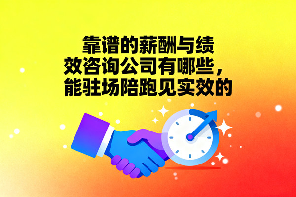 靠譜的薪酬與績效咨詢公司有哪些，能駐場陪跑見實效的