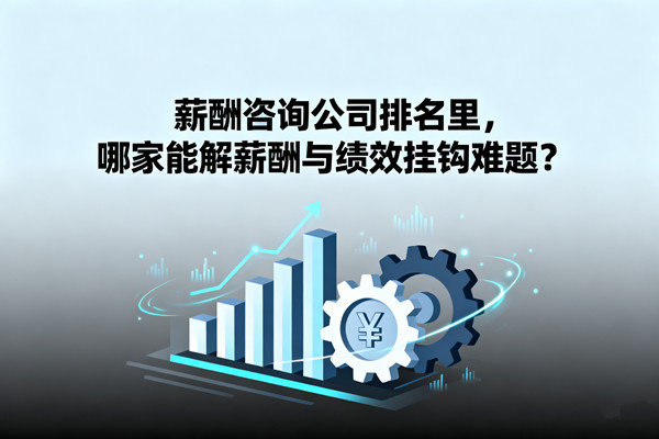 薪酬咨詢公司排名里，哪家能解薪酬與績效掛鉤難題？